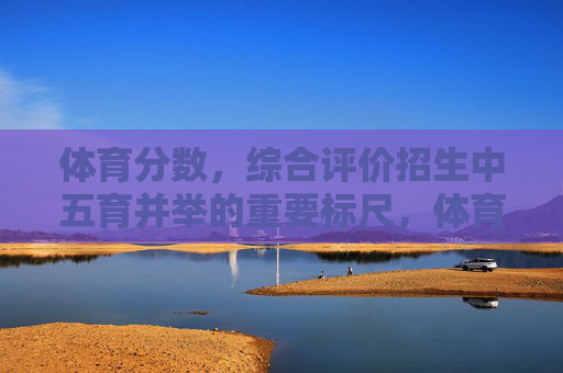 体育分数,综合评价招生中五育并举的重要标尺,体育分数,综合评价招生五育并举的重要标尺 体育分数,综合评价招生中五育并举的重要标尺,体育分数,综合评价招生五育并举的重要标尺
