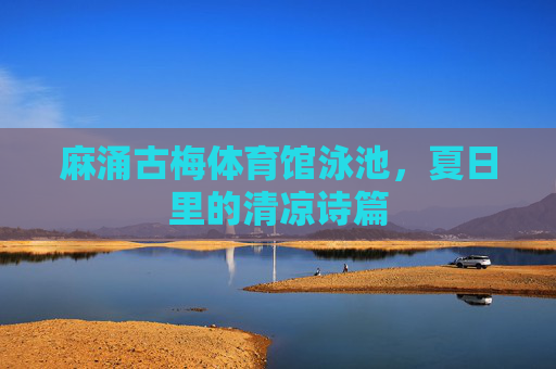 麻涌古梅体育馆泳池，夏日里的清凉诗篇