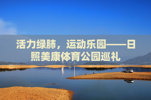 活力绿肺，运动乐园——日照美康体育公园巡礼