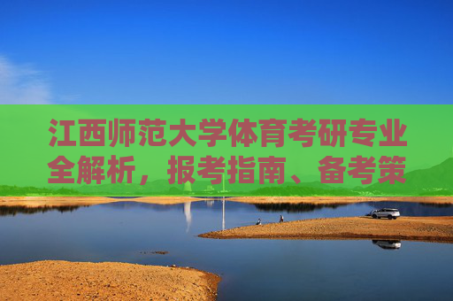 江西师范大学体育考研专业全解析,报考指南、备考策略与就业前景,江西师范大学体育考研专业全解析,报考指南、备考策略与就业前景 江西师范大学体育考研专业全解析,报考指南、备考策略与就业前景,江西师范大学体育考研专业全解析,报考指南、备考策略与就业前景
