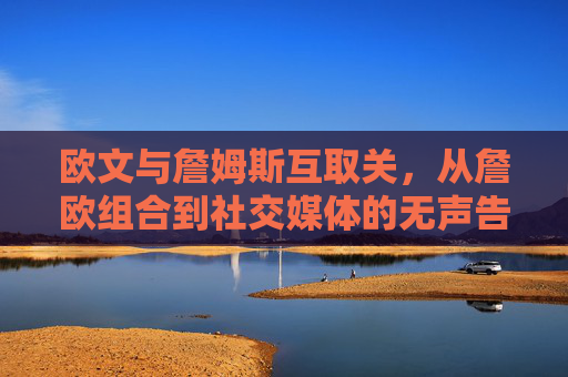欧文与詹姆斯互取关,从詹欧组合到社交媒体的无声告别,欧文詹姆斯互取关,詹欧组合社交媒体无声告别 欧文与詹姆斯互取关,从詹欧组合到社交媒体的无声告别,欧文詹姆斯互取关,詹欧组合社交媒体无声告别