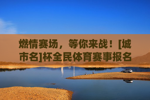 燃情赛场，等你来战！[城市名]杯全民体育赛事报名通道火热开启！燃情赛场！[城市名]杯全民体育赛事报名通道火热开启！