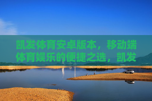 凯发体育安卓版本，移动端体育娱乐的便捷之选，凯发体育安卓版，移动端体育娱乐的便捷之选