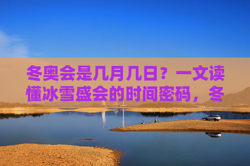 冬奥会是几月几日?一文读懂冰雪盛会的时间密码,冬奥会是几月几日?一文读懂冰雪盛会的时间密码 冬奥会是几月几日?一文读懂冰雪盛会的时间密码,冬奥会是几月几日?一文读懂冰雪盛会的时间密码