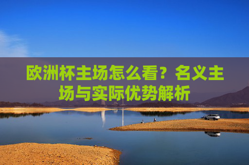 欧洲杯主场怎么看?名义主场与实际优势解析 欧洲杯主场怎么看?名义主场与实际优势解析