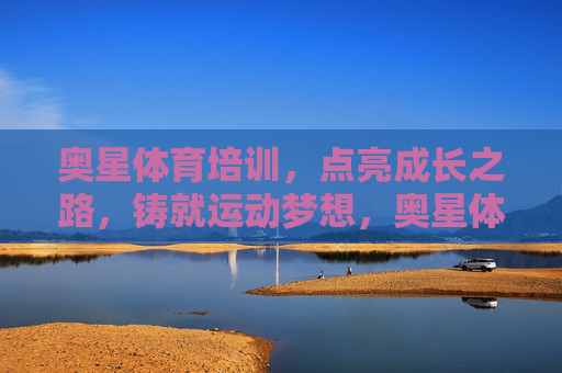 奥星体育培训,点亮成长之路,铸就运动梦想,奥星体育培训,点亮成长,铸就梦想 奥星体育培训,点亮成长之路,铸就运动梦想,奥星体育培训,点亮成长,铸就梦想