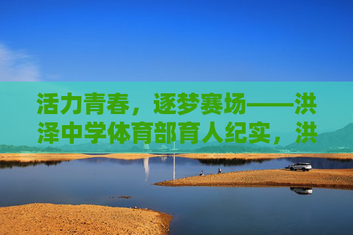 活力青春，逐梦赛场——洪泽中学体育部育人纪实，洪泽中学体育部，活力青春逐梦赛场育人纪实