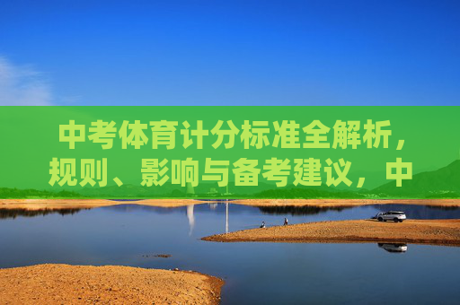 中考体育计分标准全解析,规则、影响与备考建议,中考体育计分标准全解析,规则、影响与备考建议 中考体育计分标准全解析,规则、影响与备考建议,中考体育计分标准全解析,规则、影响与备考建议