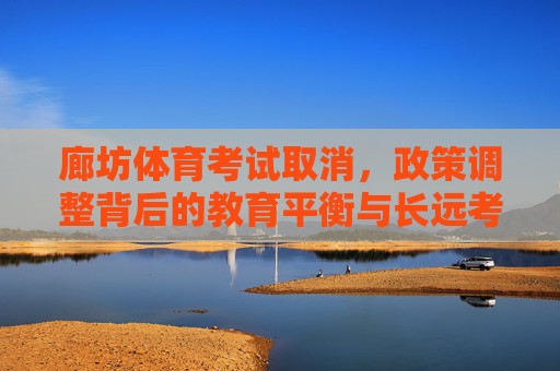 廊坊体育考试取消,政策调整背后的教育平衡与长远考量,廊坊体育考试取消,教育平衡与长远考量的政策调整 廊坊体育考试取消,政策调整背后的教育平衡与长远考量,廊坊体育考试取消,教育平衡与长远考量的政策调整