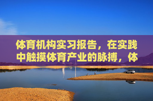 体育机构实习报告，在实践中触摸体育产业的脉搏，体育机构实习，触摸体育产业的脉搏