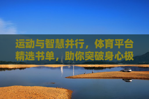 运动与智慧并行,体育平台精选书单,助你突破身心极限,运动智慧并行,体育平台精选书单助你突破身心极限 运动与智慧并行,体育平台精选书单,助你突破身心极限,运动智慧并行,体育平台精选书单助你突破身心极限