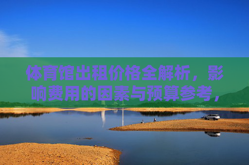 体育馆出租价格全解析,影响费用的因素与预算参考,体育馆出租价格全解析,影响因素与预算参考 体育馆出租价格全解析,影响费用的因素与预算参考,体育馆出租价格全解析,影响因素与预算参考