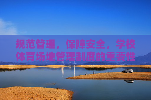 规范管理,保障安全,学校体育场地管理制度的重要性与实践,规范管理与安全保障,学校体育场地管理制度的重要性与实践 规范管理,保障安全,学校体育场地管理制度的重要性与实践,规范管理与安全保障,学校体育场地管理制度的重要性与实践