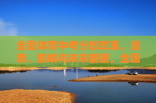 全国体育中考分数改革,趋势、影响与未来展望,全国体育中考分数改革,趋势、影响与未来展望 全国体育中考分数改革,趋势、影响与未来展望,全国体育中考分数改革,趋势、影响与未来展望