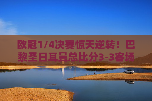 欧冠1/4决赛惊天逆转!巴黎圣日耳曼总比分3-3客场进球优势淘汰拜仁,首度闯入四强,欧冠1/4决赛惊天逆转!巴黎客场进球优势淘汰拜仁首进四强 欧冠1/4决赛惊天逆转!巴黎圣日耳曼总比分3-3客场进球优势淘汰拜仁,首度闯入四强,欧冠1/4决赛惊天逆转!巴黎客场进球优势淘汰拜仁首进四强