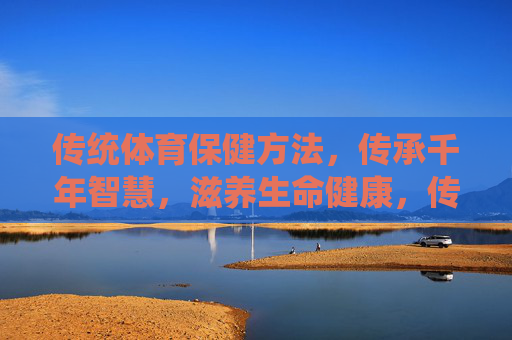 传统体育保健方法,传承千年智慧,滋养生命健康,传统体育保健,千年智慧滋养生命健康 传统体育保健方法,传承千年智慧,滋养生命健康,传统体育保健,千年智慧滋养生命健康