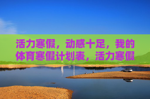 活力寒假,动感十足,我的体育寒假计划表,活力寒假体育计划表 活力寒假,动感十足,我的体育寒假计划表,活力寒假体育计划表