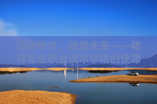 育体育才,赋能未来——体育专业职业技术学院的使命与担当,育体育才,赋能未来——体育专业职业技术学院的使命与担当 育体育才,赋能未来——体育专业职业技术学院的使命与担当,育体育才,赋能未来——体育专业职业技术学院的使命与担当