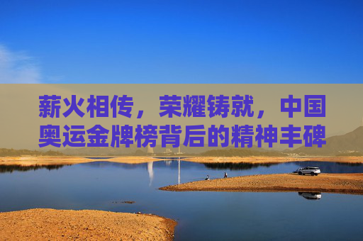 薪火相传，荣耀铸就，中国奥运金牌榜背后的精神丰碑，薪火铸荣耀，中国奥运金牌榜的精神丰碑