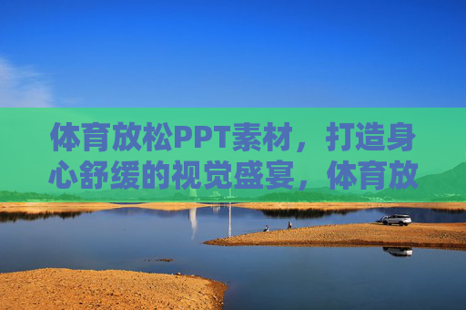 体育放松PPT素材,打造身心舒缓的视觉盛宴,体育放松PPT素材,身心舒缓的视觉盛宴 体育放松PPT素材,打造身心舒缓的视觉盛宴,体育放松PPT素材,身心舒缓的视觉盛宴