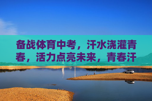 备战体育中考，汗水浇灌青春，活力点亮未来，青春汗水备战中考，活力点亮未来