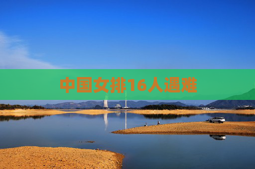 中国女排16人遇难 中国女排16人遇难