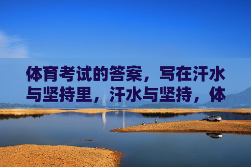 体育考试的答案,写在汗水与坚持里,汗水与坚持,体育考试的答案 体育考试的答案,写在汗水与坚持里,汗水与坚持,体育考试的答案
