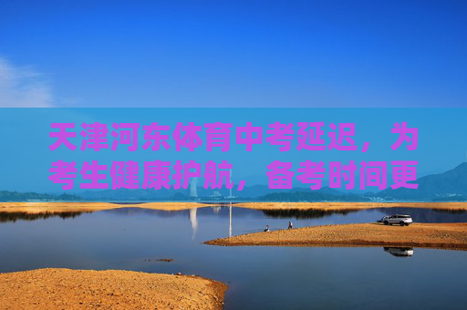 天津河东体育中考延迟,为考生健康护航,备考时间更充裕,天津河东体育中考延迟 为健康护航备考时间更充裕 天津河东体育中考延迟,为考生健康护航,备考时间更充裕,天津河东体育中考延迟 为健康护航备考时间更充裕