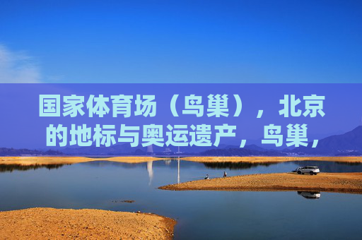 国家体育场（鸟巢），北京的地标与奥运遗产，鸟巢，北京地标与奥运遗产