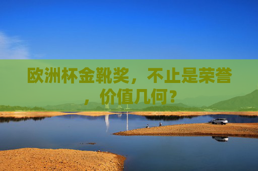 欧洲杯金靴奖，不止是荣誉，价值几何？