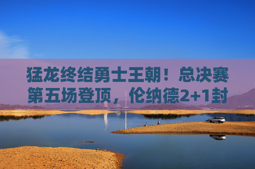 猛龙终结勇士王朝!总决赛第五场登顶,伦纳德2+1封神之战,猛龙终结勇士王朝!伦纳德2+1封神之战登顶 猛龙终结勇士王朝!总决赛第五场登顶,伦纳德2+1封神之战,猛龙终结勇士王朝!伦纳德2+1封神之战登顶