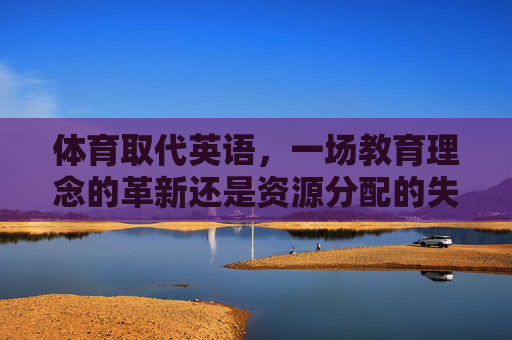 体育取代英语,一场教育理念的革新还是资源分配的失衡?体育取代英语,教育革新还是资源失衡? 体育取代英语,一场教育理念的革新还是资源分配的失衡?体育取代英语,教育革新还是资源失衡?