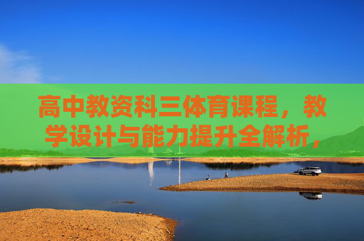 高中教资科三体育课程，教学设计与能力提升全解析，高中教资科三体育课程，教学设计与能力提升全解析