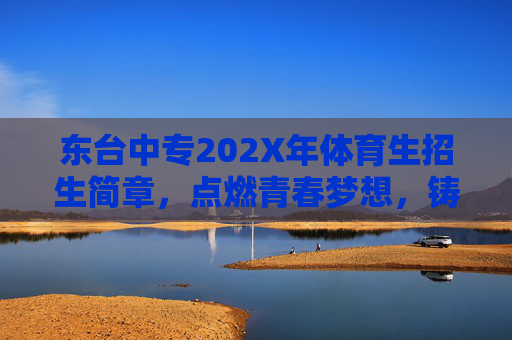 东台中专202X年体育生招生简章，点燃青春梦想，铸就体育人生，东台中专202X年体育生招生简章，点燃青春梦想，铸就体育人生