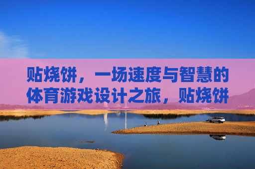 贴烧饼,一场速度与智慧的体育游戏设计之旅,贴烧饼,速度与智慧的体育游戏设计之旅 贴烧饼,一场速度与智慧的体育游戏设计之旅,贴烧饼,速度与智慧的体育游戏设计之旅