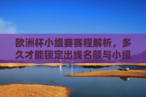 欧洲杯小组赛赛程解析,多久才能锁定出线名额与小组排名?欧洲杯小组赛,多久锁定出线名额与小组排名? 欧洲杯小组赛赛程解析,多久才能锁定出线名额与小组排名?欧洲杯小组赛,多久锁定出线名额与小组排名?