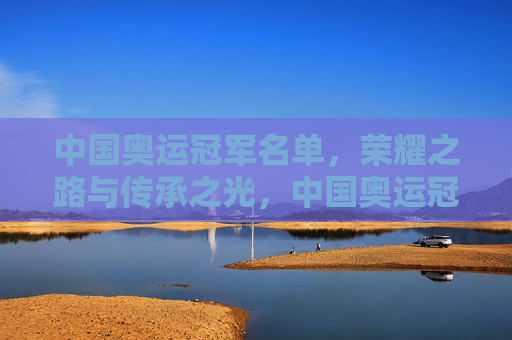 中国奥运冠军名单,荣耀之路与传承之光,中国奥运冠军名单,荣耀传承之路 中国奥运冠军名单,荣耀之路与传承之光,中国奥运冠军名单,荣耀传承之路