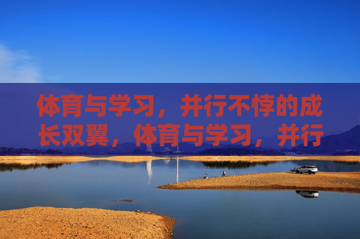 体育与学习,并行不悖的成长双翼,体育与学习,并行不悖的成长双翼 体育与学习,并行不悖的成长双翼,体育与学习,并行不悖的成长双翼