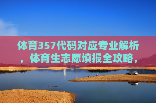 体育357代码对应专业解析,体育生志愿填报全攻略,体育357代码专业解析与体育生志愿填报全攻略 体育357代码对应专业解析,体育生志愿填报全攻略,体育357代码专业解析与体育生志愿填报全攻略