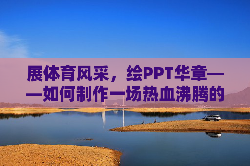 展体育风采,绘PPT华章——如何制作一场热血沸腾的体育主题演示文稿,体育风采PPT,热血华章绘制法 展体育风采,绘PPT华章——如何制作一场热血沸腾的体育主题演示文稿,体育风采PPT,热血华章绘制法