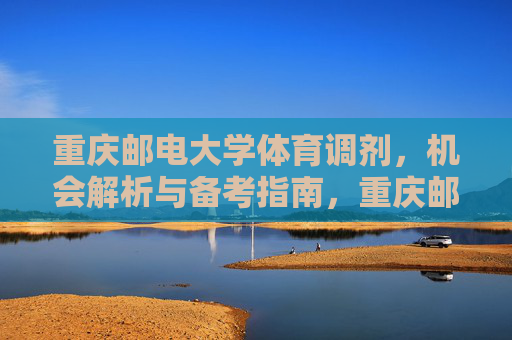 重庆邮电大学体育调剂，机会解析与备考指南，重庆邮电大学体育调剂，机会解析与备考指南