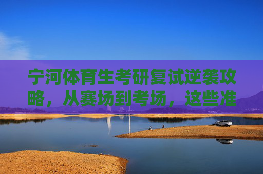 宁河体育生考研复试逆袭攻略,从赛场到考场,这些准备让你上岸更稳!宁河体育生考研复试逆袭攻略,从赛场到考场,上岸更稳! 宁河体育生考研复试逆袭攻略,从赛场到考场,这些准备让你上岸更稳!宁河体育生考研复试逆袭攻略,从赛场到考场,上岸更稳!