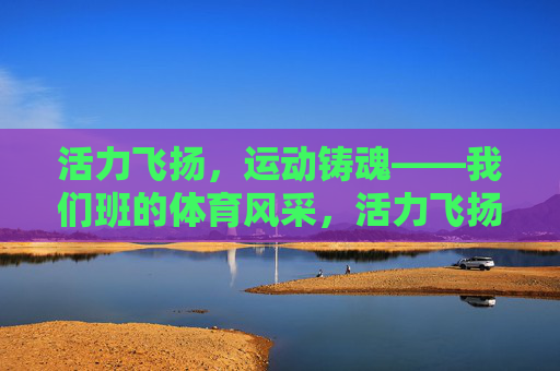 活力飞扬，运动铸魂——我们班的体育风采，活力飞扬，运动铸魂——班级体育风采