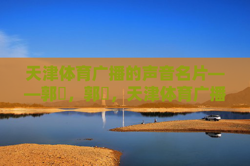 天津体育广播的声音名片——郭玥,郭玥,天津体育广播的声音名片 天津体育广播的声音名片——郭玥,郭玥,天津体育广播的声音名片