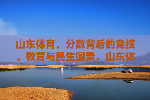 山东体育,分数背后的竞技、教育与民生图景,山东体育,分数背后的竞技、教育与民生图景 山东体育,分数背后的竞技、教育与民生图景,山东体育,分数背后的竞技、教育与民生图景