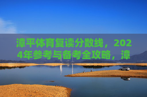 漳平体育复读分数线,2024年参考与备考全攻略,漳平体育复读分数线2024年参考与备考全攻略 漳平体育复读分数线,2024年参考与备考全攻略,漳平体育复读分数线2024年参考与备考全攻略
