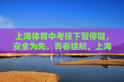 上海体育中考按下暂停键,安全为先,青春续航,上海体育中考按下暂停键,安全为先,青春续航 上海体育中考按下暂停键,安全为先,青春续航,上海体育中考按下暂停键,安全为先,青春续航
