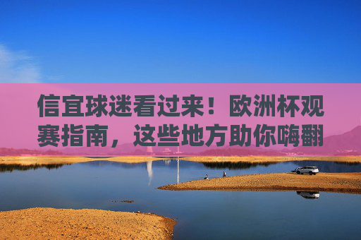 信宜球迷看过来！欧洲杯观赛指南，这些地方助你嗨翻夏日夜，信宜球迷看过来！欧洲杯观赛指南，嗨翻夏日夜