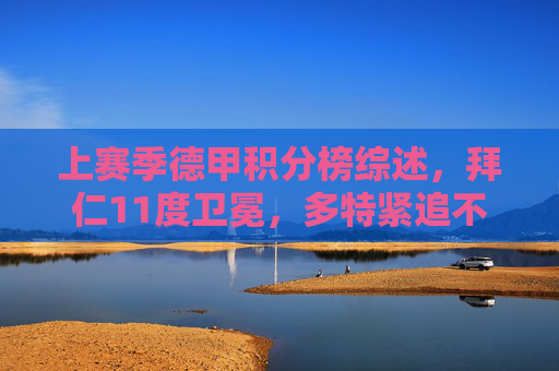 上赛季德甲积分榜综述,拜仁11度卫冕,多特紧追不舍,保级席惊险落定,德甲综述,拜仁11度卫冕,多特紧追,保级席惊险落定 上赛季德甲积分榜综述,拜仁11度卫冕,多特紧追不舍,保级席惊险落定,德甲综述,拜仁11度卫冕,多特紧追,保级席惊险落定