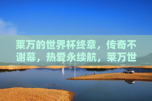 莱万的世界杯终章,传奇不谢幕,热爱永续航,莱万世界杯终章,传奇不谢幕,热爱永续航 莱万的世界杯终章,传奇不谢幕,热爱永续航,莱万世界杯终章,传奇不谢幕,热爱永续航